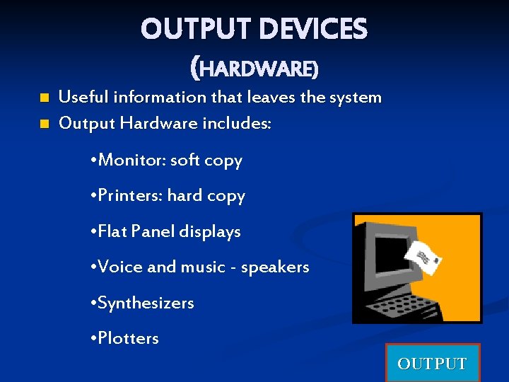 OUTPUT DEVICES (HARDWARE) n n Useful information that leaves the system Output Hardware includes:
