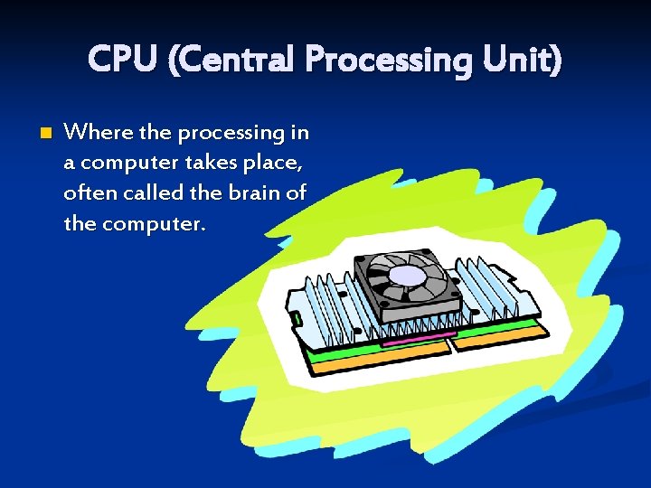 CPU (Central Processing Unit) n Where the processing in a computer takes place, often