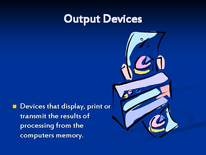Output Devices n Devices that display, print or transmit the results of processing from