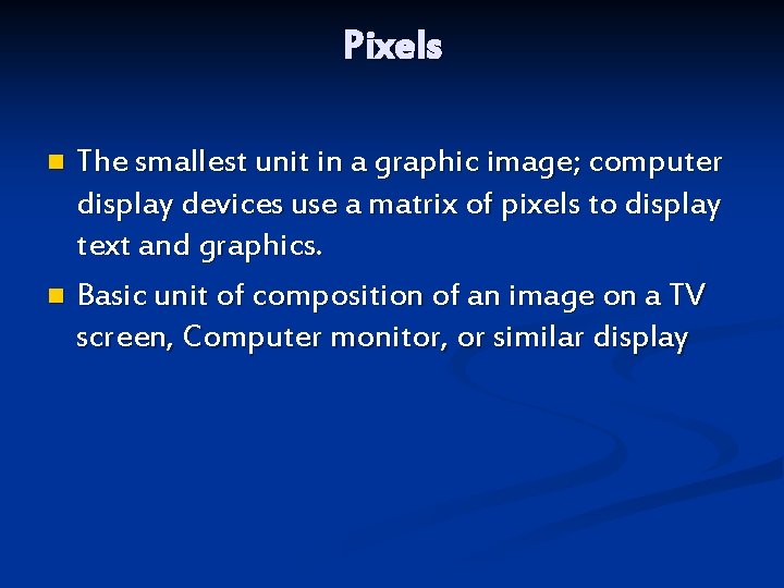 Pixels The smallest unit in a graphic image; computer display devices use a matrix