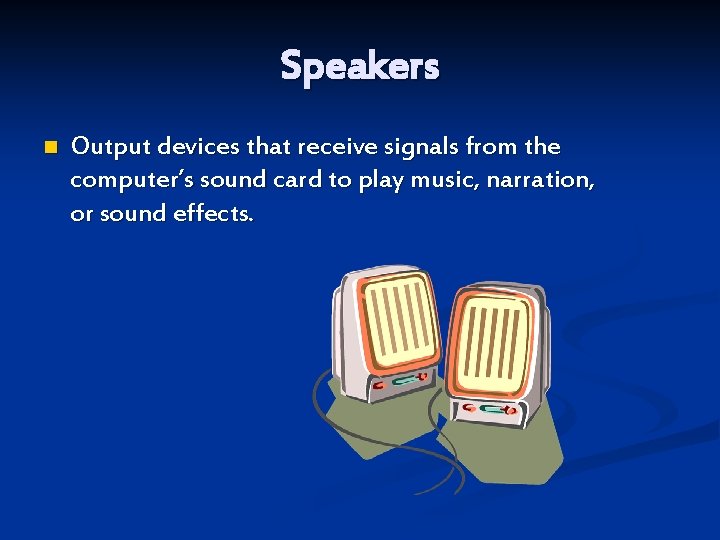 Speakers n Output devices that receive signals from the computer’s sound card to play