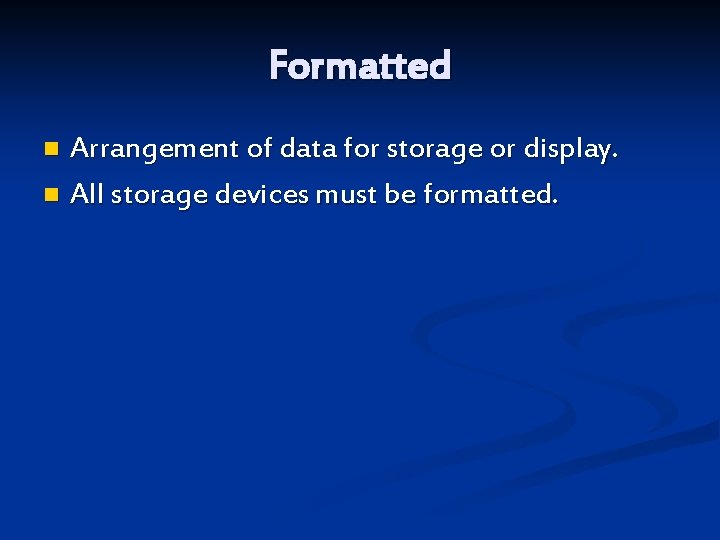 Formatted Arrangement of data for storage or display. n All storage devices must be