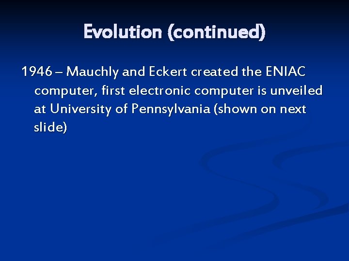 Evolution (continued) 1946 – Mauchly and Eckert created the ENIAC computer, first electronic computer
