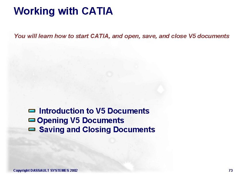 Working with CATIA You will learn how to start CATIA, and open, save, and