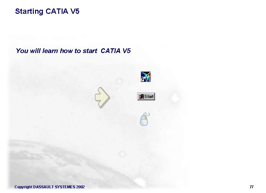 Starting CATIA V 5 You will learn how to start CATIA V 5 Copyright