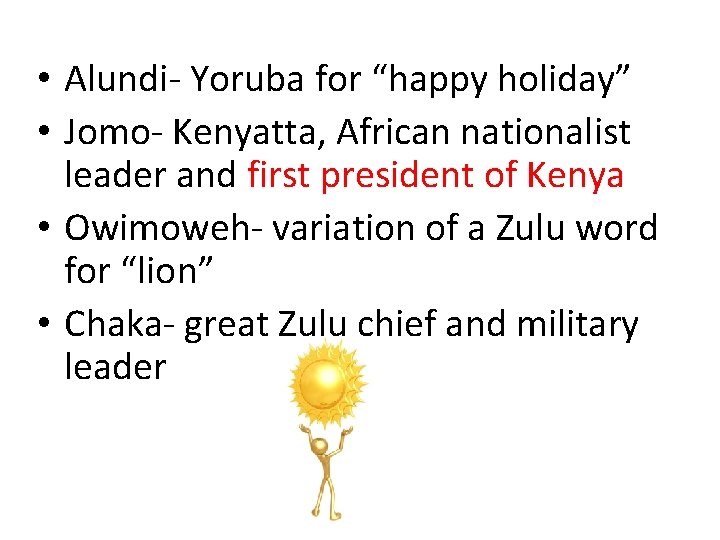  • Alundi- Yoruba for “happy holiday” • Jomo- Kenyatta, African nationalist leader and