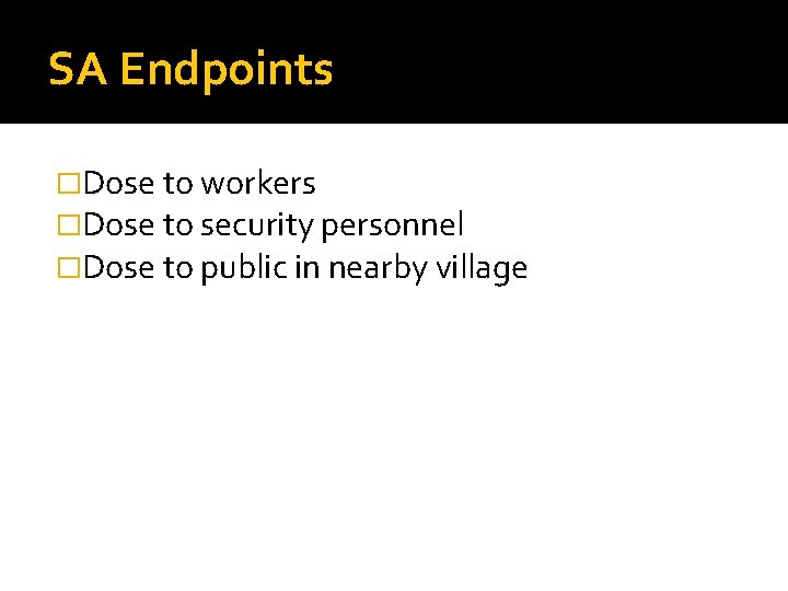 SA Endpoints �Dose to workers �Dose to security personnel �Dose to public in nearby