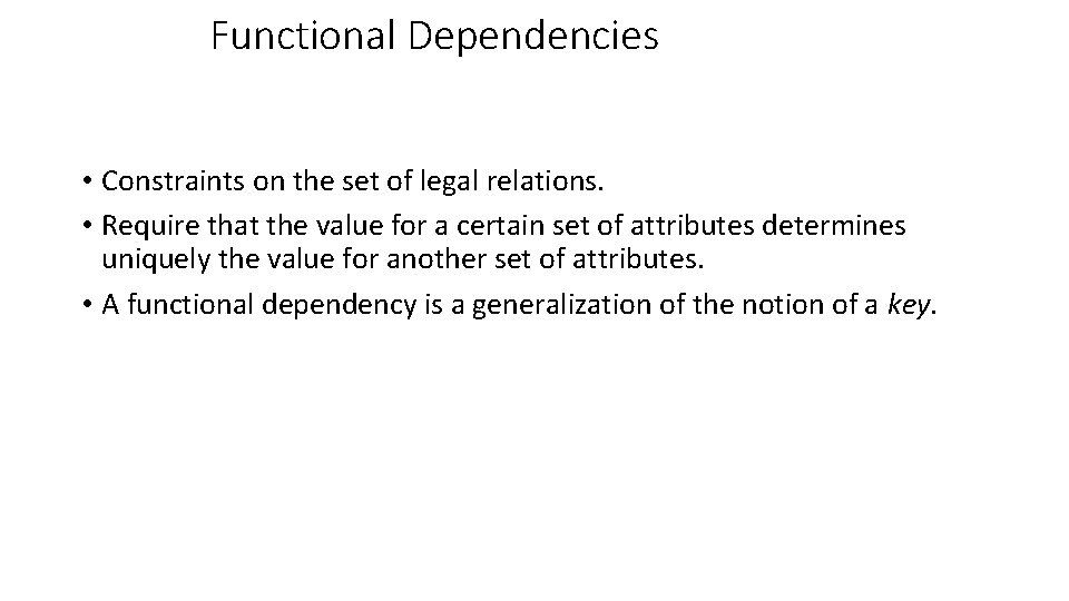 Functional Dependencies • Constraints on the set of legal relations. • Require that the