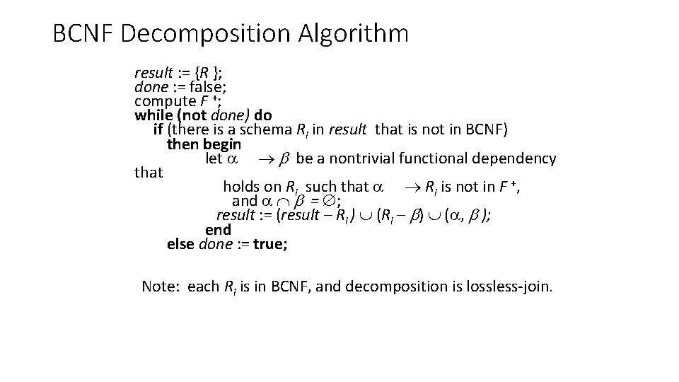 BCNF Decomposition Algorithm result : = {R }; done : = false; compute F