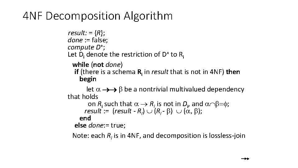 4 NF Decomposition Algorithm result: = {R}; done : = false; compute D+; Let