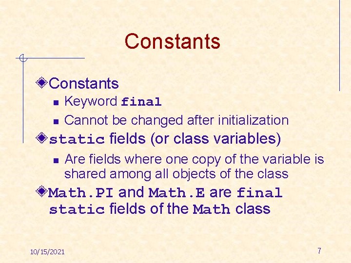 Constants n n Keyword final Cannot be changed after initialization static fields (or class