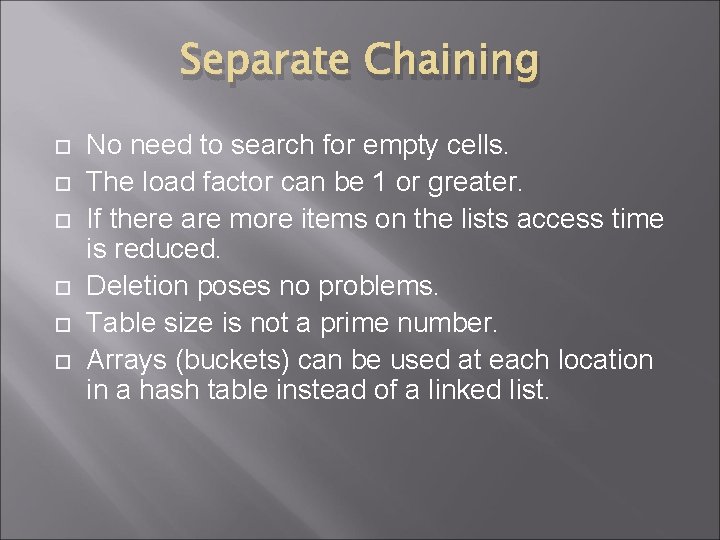 Separate Chaining No need to search for empty cells. The load factor can be