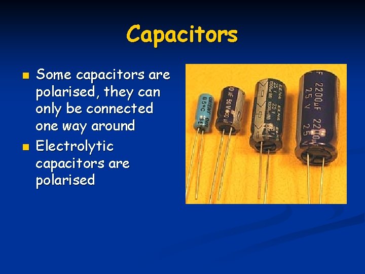 Capacitors n n Some capacitors are polarised, they can only be connected one way