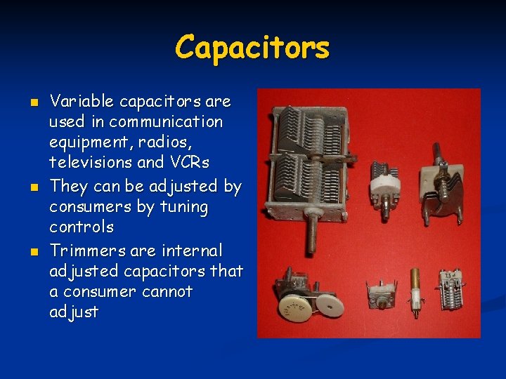 Capacitors n n n Variable capacitors are used in communication equipment, radios, televisions and