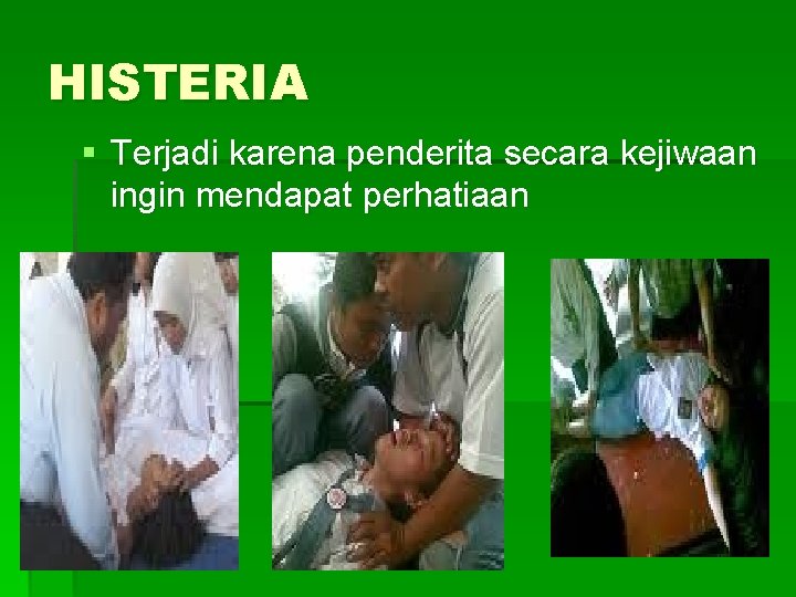 HISTERIA § Terjadi karena penderita secara kejiwaan ingin mendapat perhatiaan 