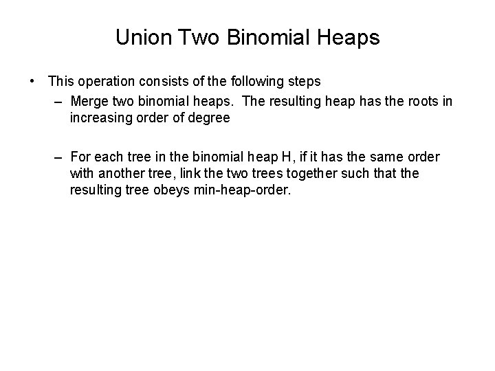 Union Two Binomial Heaps • This operation consists of the following steps – Merge