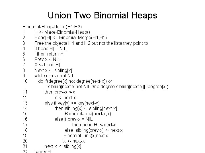 Union Two Binomial Heaps Binomial-Heap-Union(H 1, H 2) 1 H <- Make-Binomial-Heap() 2 Head[H]
