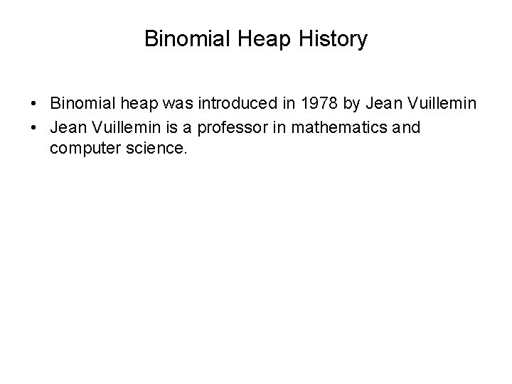 Binomial Heap History • Binomial heap was introduced in 1978 by Jean Vuillemin •
