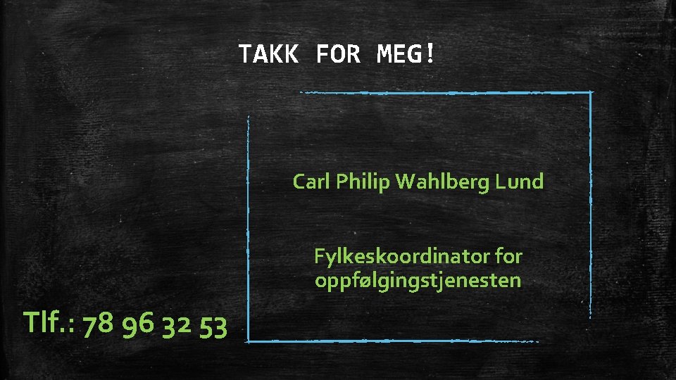 TAKK FOR MEG! Carl Philip Wahlberg Lund Fylkeskoordinator for oppfølgingstjenesten Tlf. : 78 96