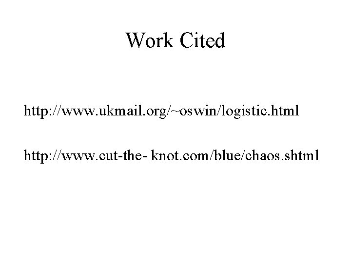 Work Cited http: //www. ukmail. org/~oswin/logistic. html http: //www. cut-the- knot. com/blue/chaos. shtml 