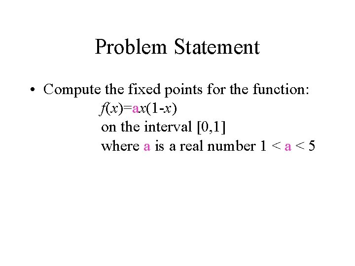 Problem Statement • Compute the fixed points for the function: f(x)=ax(1 -x) on the