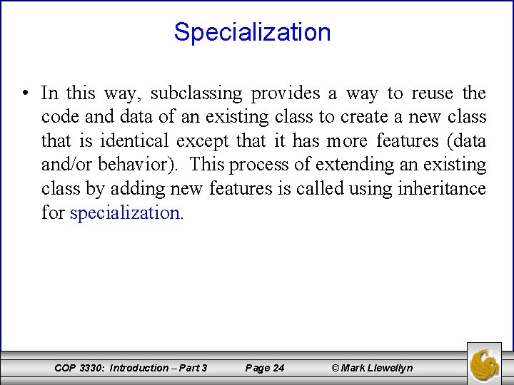 Specialization • In this way, subclassing provides a way to reuse the code and