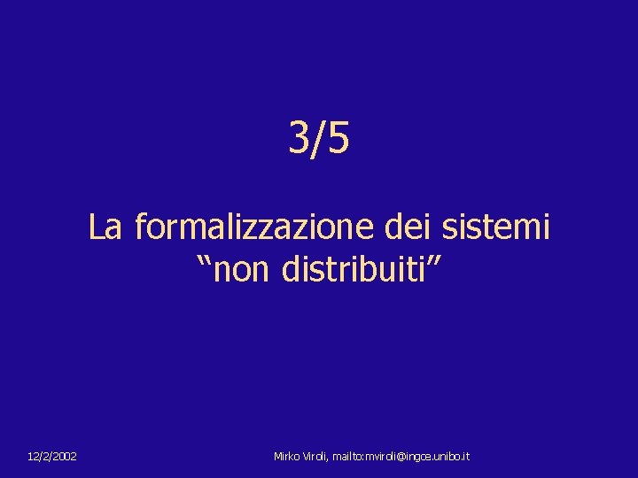 3/5 La formalizzazione dei sistemi “non distribuiti” 12/2/2002 Mirko Viroli, mailto: mviroli@ingce. unibo. it
