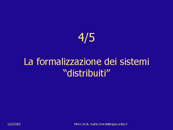 4/5 La formalizzazione dei sistemi “distribuiti” 12/2/2002 Mirko Viroli, mailto: mviroli@ingce. unibo. it 