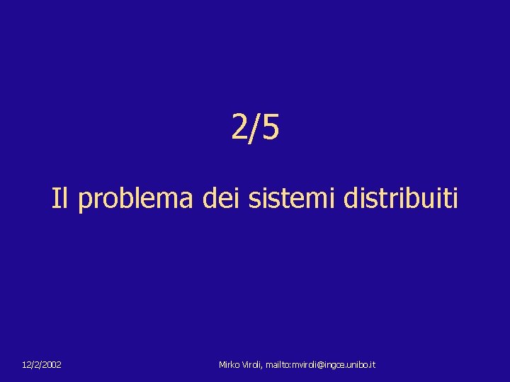 2/5 Il problema dei sistemi distribuiti 12/2/2002 Mirko Viroli, mailto: mviroli@ingce. unibo. it 