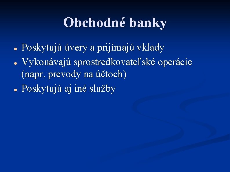 Obchodné banky Poskytujú úvery a prijímajú vklady Vykonávajú sprostredkovateľské operácie (napr. prevody na účtoch)