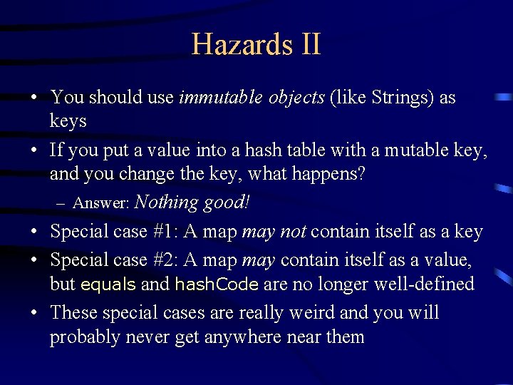 Hazards II • You should use immutable objects (like Strings) as keys • If