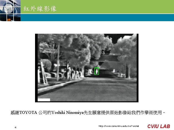 紅外線影像 感謝TOYOTA 公司的Yoshiki Ninomiya先生願意提供原始影像給我們作學術使用。 4 http: //www. csie. ntnu. edu. tw/~violet CVIU LAB 