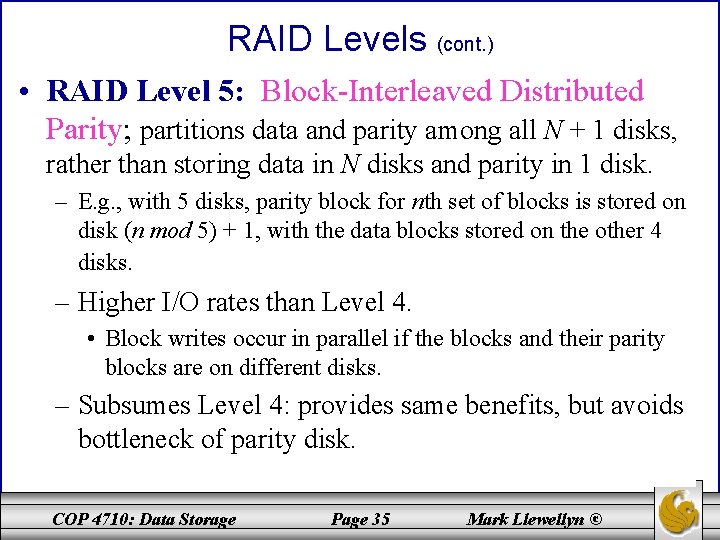 RAID Levels (cont. ) • RAID Level 5: Block-Interleaved Distributed Parity; partitions data and