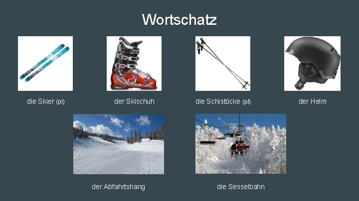 Wortschatz die Skier (pl) der Skischuh der Abfahrtshang die Schistöcke (pl) die Sesselbahn der