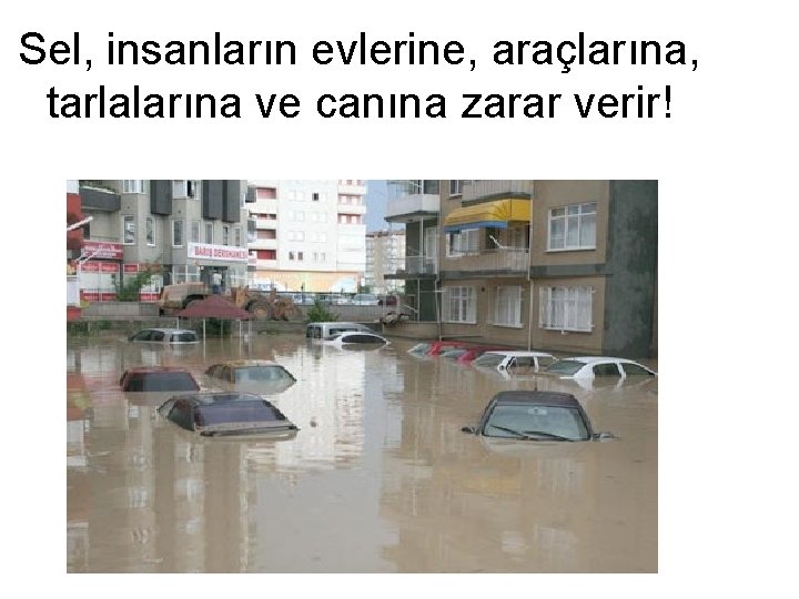 Sel, insanların evlerine, araçlarına, tarlalarına ve canına zarar verir! 