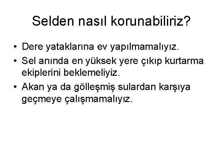 Selden nasıl korunabiliriz? • Dere yataklarına ev yapılmamalıyız. • Sel anında en yüksek yere