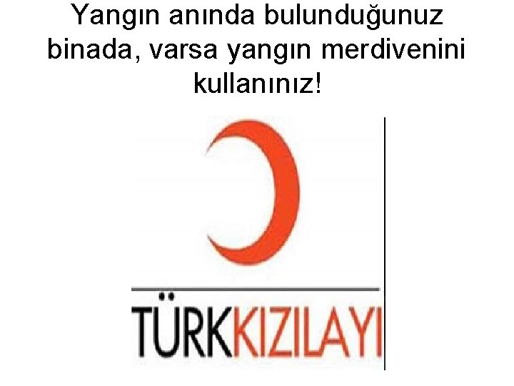 Yangın anında bulunduğunuz binada, varsa yangın merdivenini kullanınız! 