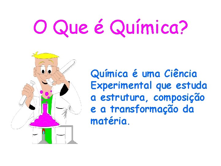 O Que é Química? Química é uma Ciência Experimental que estuda a estrutura, composição