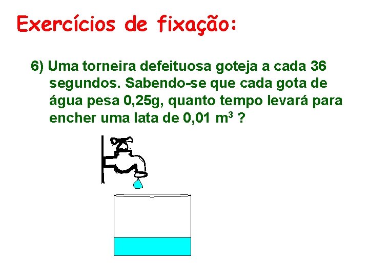 Exercícios de fixação: 6) Uma torneira defeituosa goteja a cada 36 segundos. Sabendo-se que