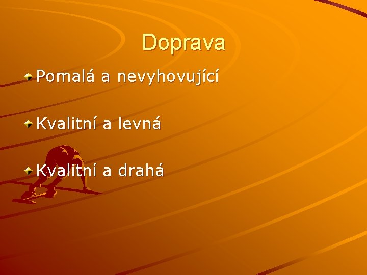 Doprava Pomalá a nevyhovující Kvalitní a levná Kvalitní a drahá 