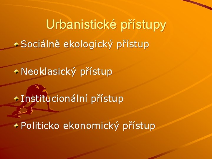 Urbanistické přístupy Sociálně ekologický přístup Neoklasický přístup Institucionální přístup Politicko ekonomický přístup 