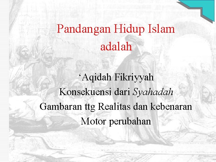 Pandangan Hidup Islam adalah ‘Aqidah Fikriyyah Konsekuensi dari Syahadah Gambaran ttg Realitas dan kebenaran