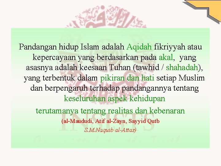 Pandangan hidup Islam adalah Aqidah fikriyyah atau kepercayaan yang berdasarkan pada akal, yang asasnya