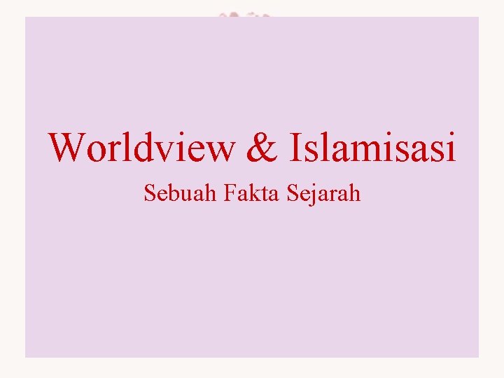 Worldview & Islamisasi Sebuah Fakta Sejarah 