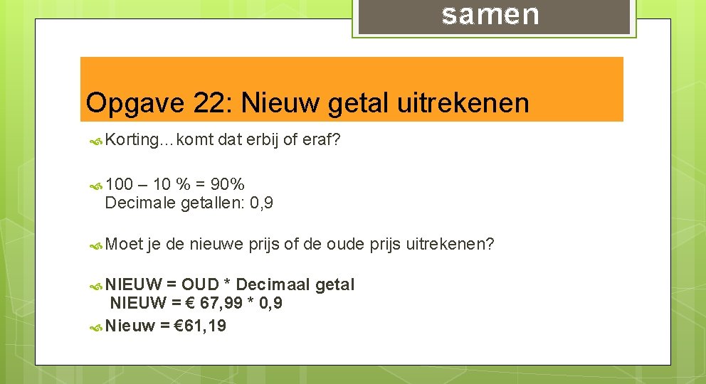 samen Opgave 22: Nieuw getal uitrekenen Korting…komt dat erbij of eraf? 100 – 10