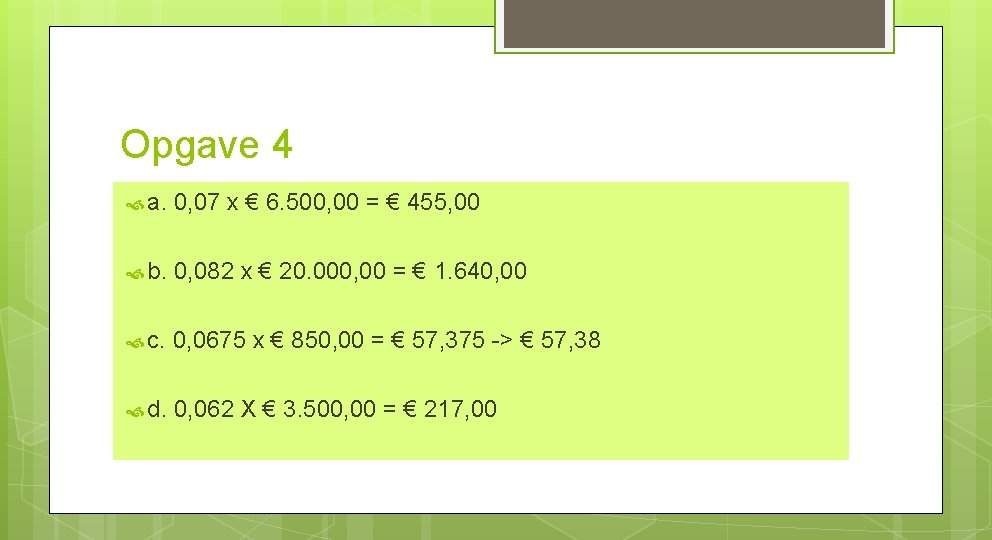 Opgave 4 a. 0, 07 x € 6. 500, 00 = € 455, 00
