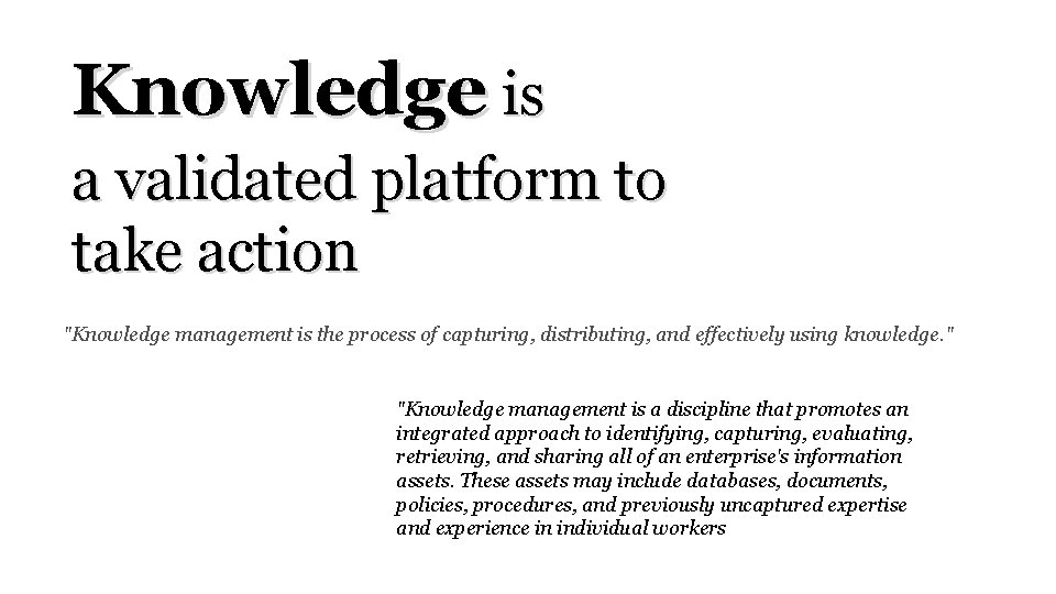 Knowledge is a validated platform to take action "Knowledge management is the process of
