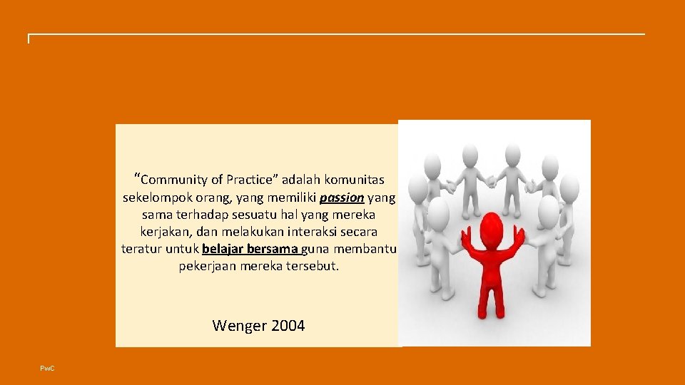 Community of Practice “Community of Practice” adalah komunitas sekelompok orang, yang memiliki passion yang