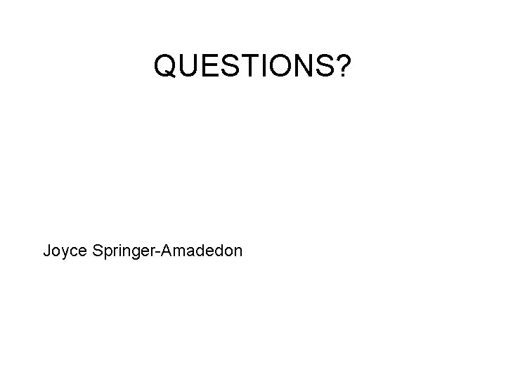 QUESTIONS? Joyce Springer-Amadedon 