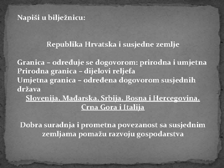 Napiši u bilježnicu: Republika Hrvatska i susjedne zemlje Granica – određuje se dogovorom: prirodna